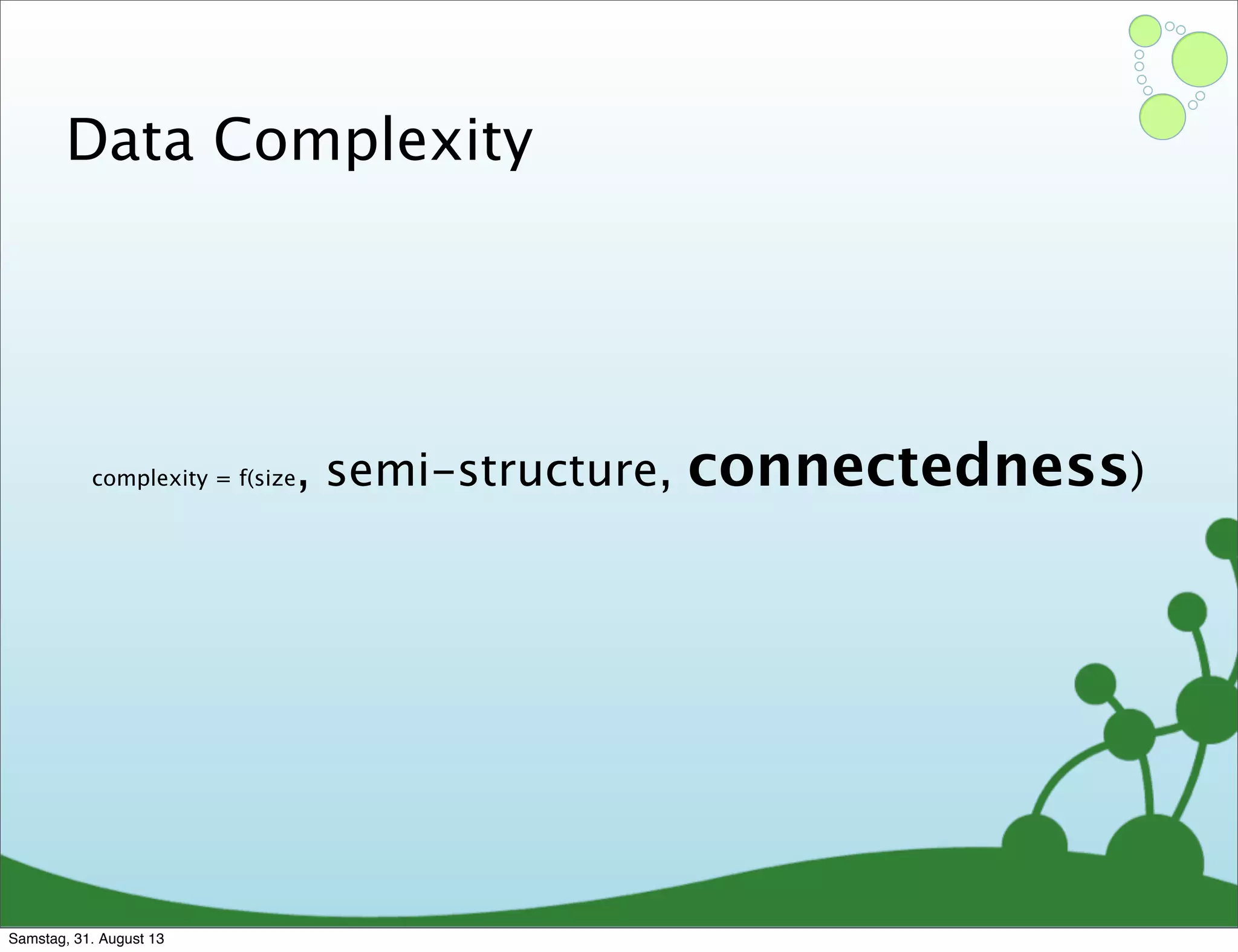 complexity = f(size, semi-structure, connectedness)
Data Complexity
Samstag, 31. August 13
 