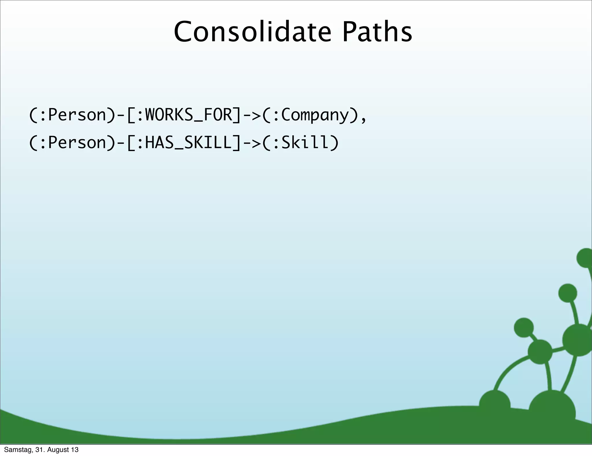 Consolidate Paths
(:Person)-[:WORKS_FOR]->(:Company),
(:Person)-[:HAS_SKILL]->(:Skill)
Samstag, 31. August 13
 