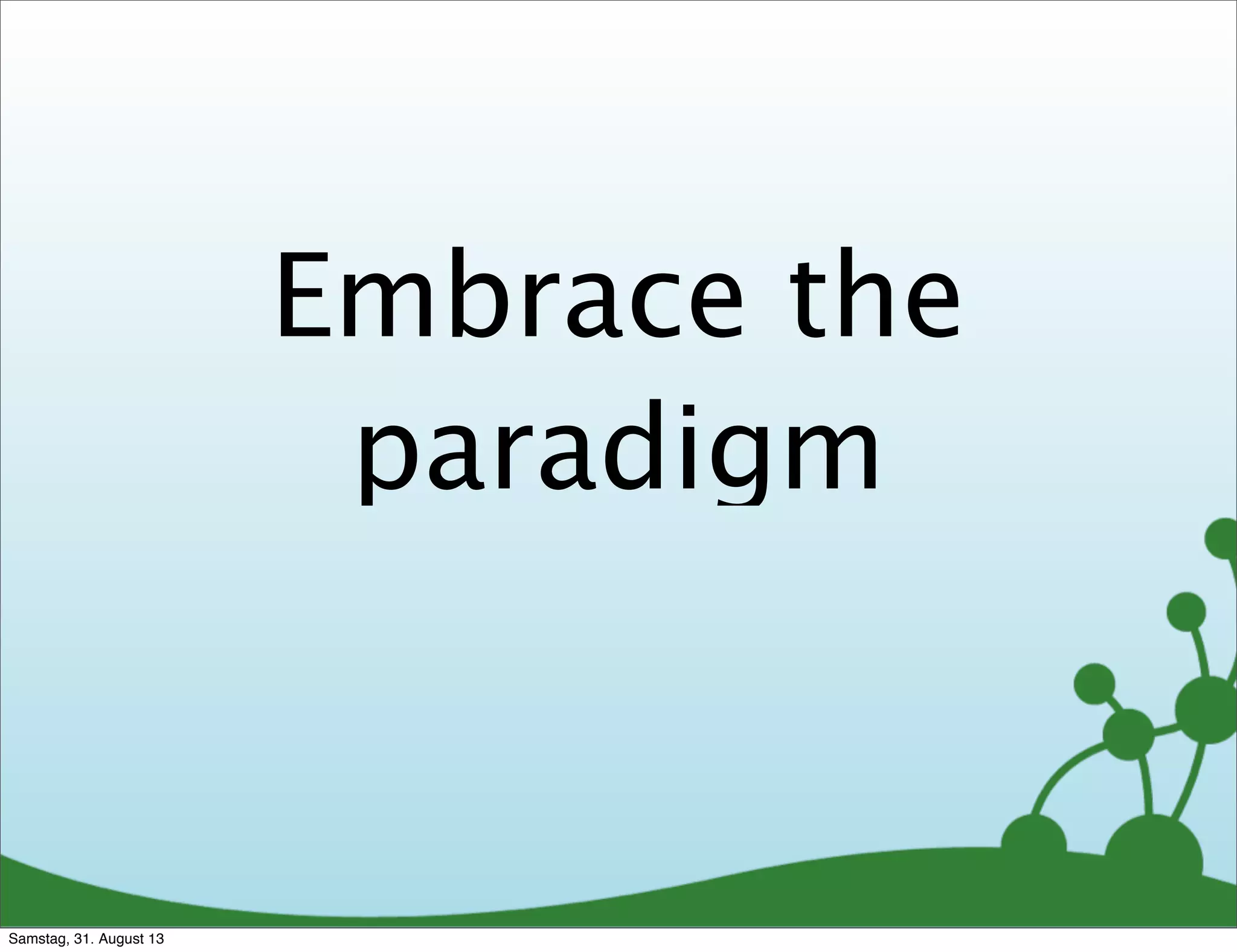 Embrace the
paradigm
Samstag, 31. August 13
 