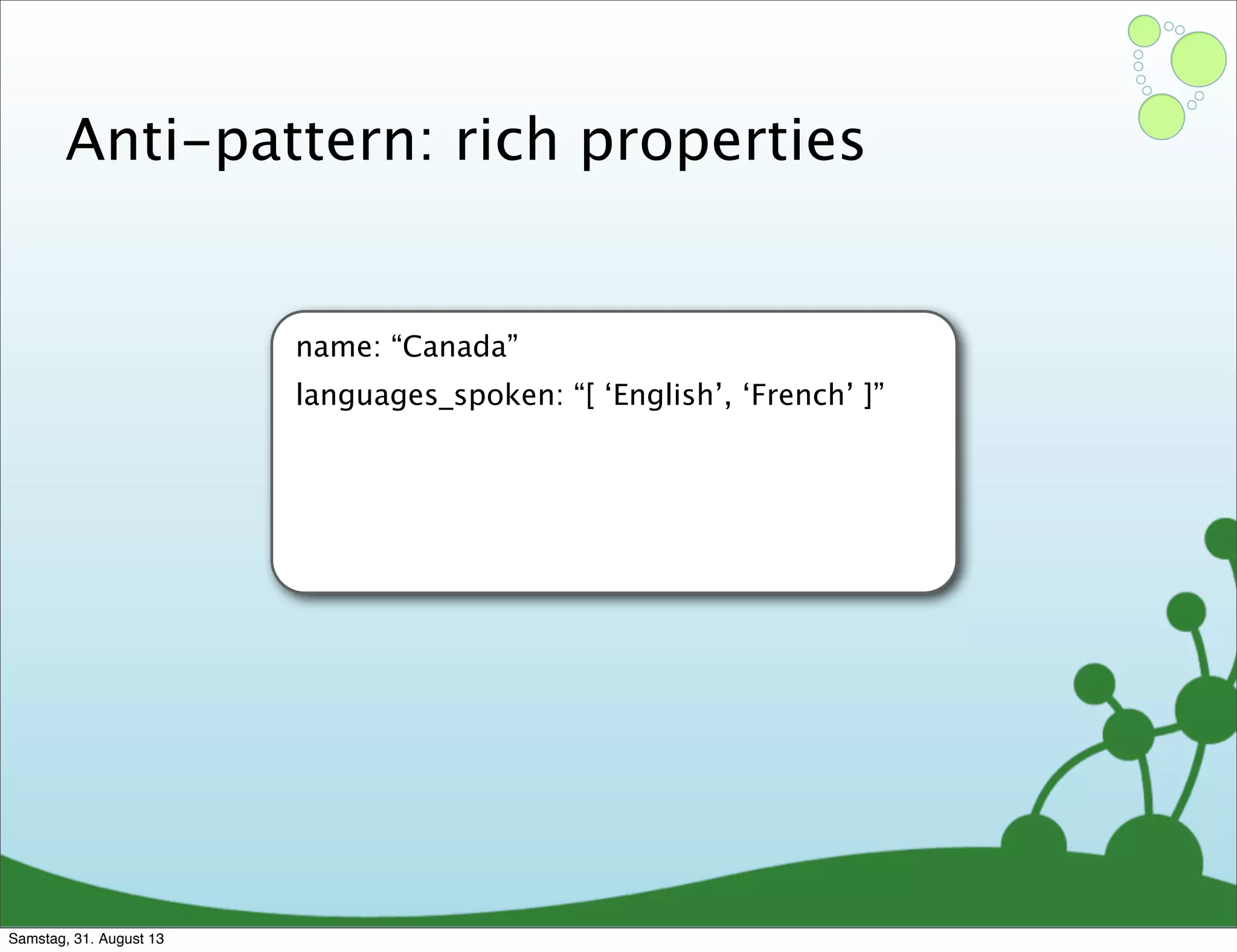 Anti-pattern: rich properties
name: “Canada”
languages_spoken: “[ ‘English’, ‘French’ ]”
Samstag, 31. August 13
 