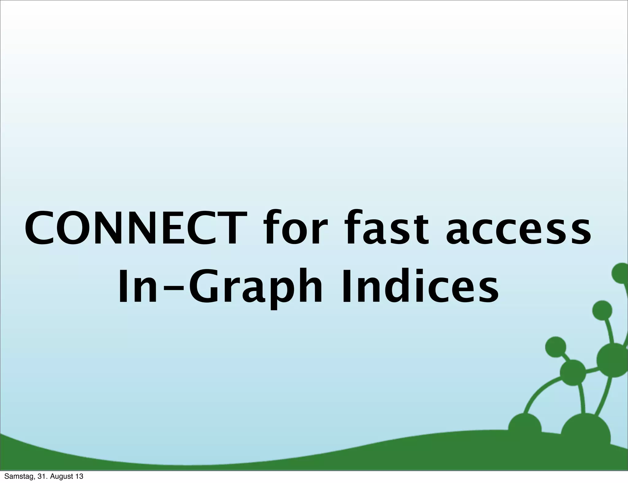 CONNECT for fast access
In-Graph Indices
Samstag, 31. August 13
 