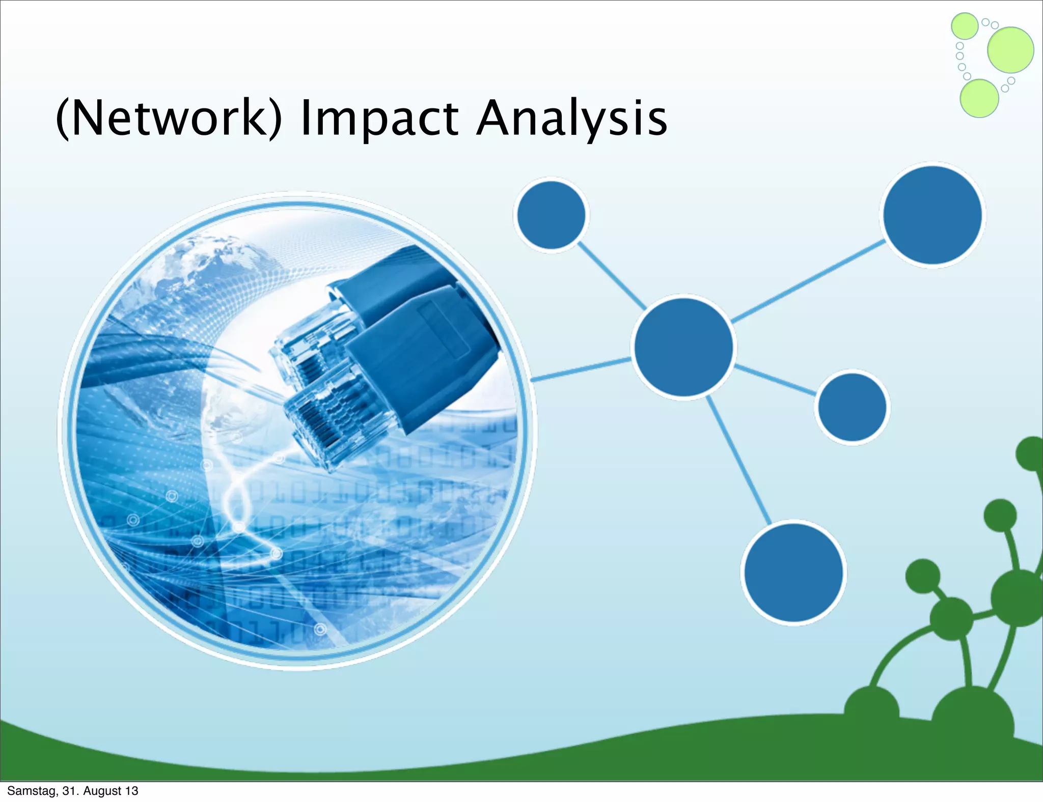 (Network) Impact Analysis
Samstag, 31. August 13
 