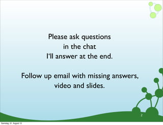 Please ask questions
in the chat
I‘ll answer at the end.
Follow up email with missing answers,
video and slides.
2
Samstag, 31. August 13
 