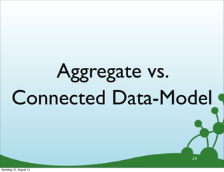 Aggregate vs.
Connected Data-Model
24
Samstag, 31. August 13
 