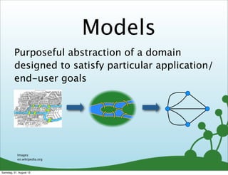 Models
Images:
en.wikipedia.org
Purposeful abstraction of a domain
designed to satisfy particular application/
end-user goals
Samstag, 31. August 13
 