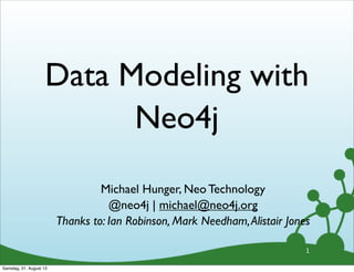 Data Modeling with
Neo4j
1
Michael Hunger, Neo Technology
@neo4j | michael@neo4j.org
Thanks to: Ian Robinson, Mark Needham,Alistair Jones
Samstag, 31. August 13
 