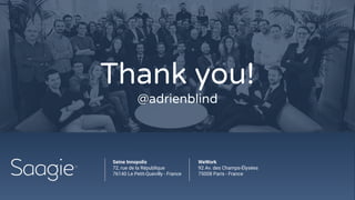 WeWork
92 Av. des Champs-Élysées
75008 Paris - France
Seine Innopolis
72, rue de la République
76140 Le Petit-Quevilly - France
Thank you!
@adrienblind
 