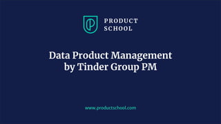 www.productschool.com
Data Product Management
by Tinder Group PM
 