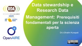 Data Stewardship - 10 Maggio 2019
Data stewardship e
Research Data
Management: Prerequisiti
fondamentali per la scienza
aperta
Dr.ir.Shalini Kurapati
 