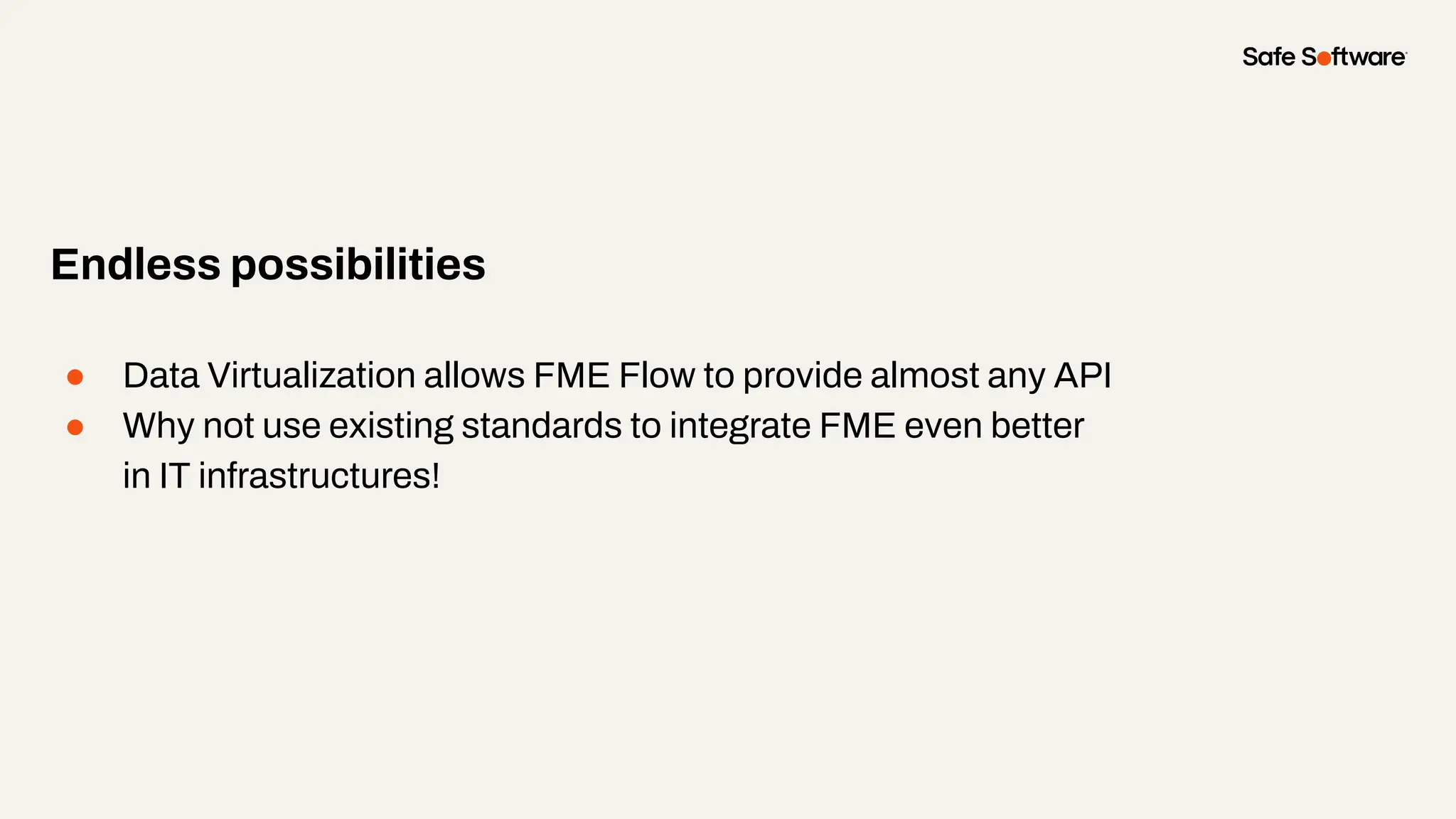 ● Data Virtualization allows FME Flow to provide almost any API
● Why not use existing standards to integrate FME even better
in IT infrastructures!
Endless possibilities
 