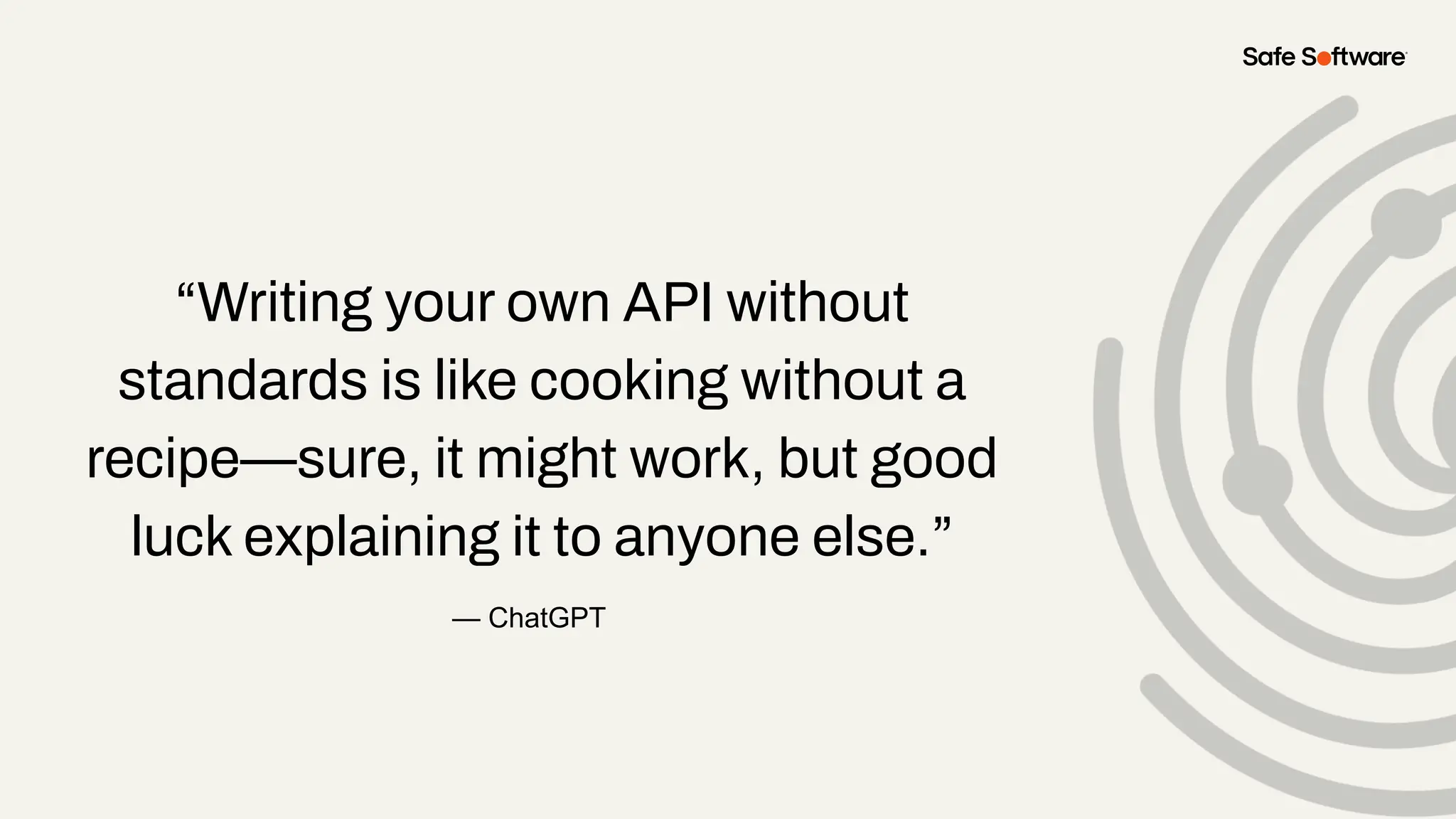 “Writing your own API without
standards is like cooking without a
recipe—sure, it might work, but good
luck explaining it to anyone else.”
— ChatGPT
 