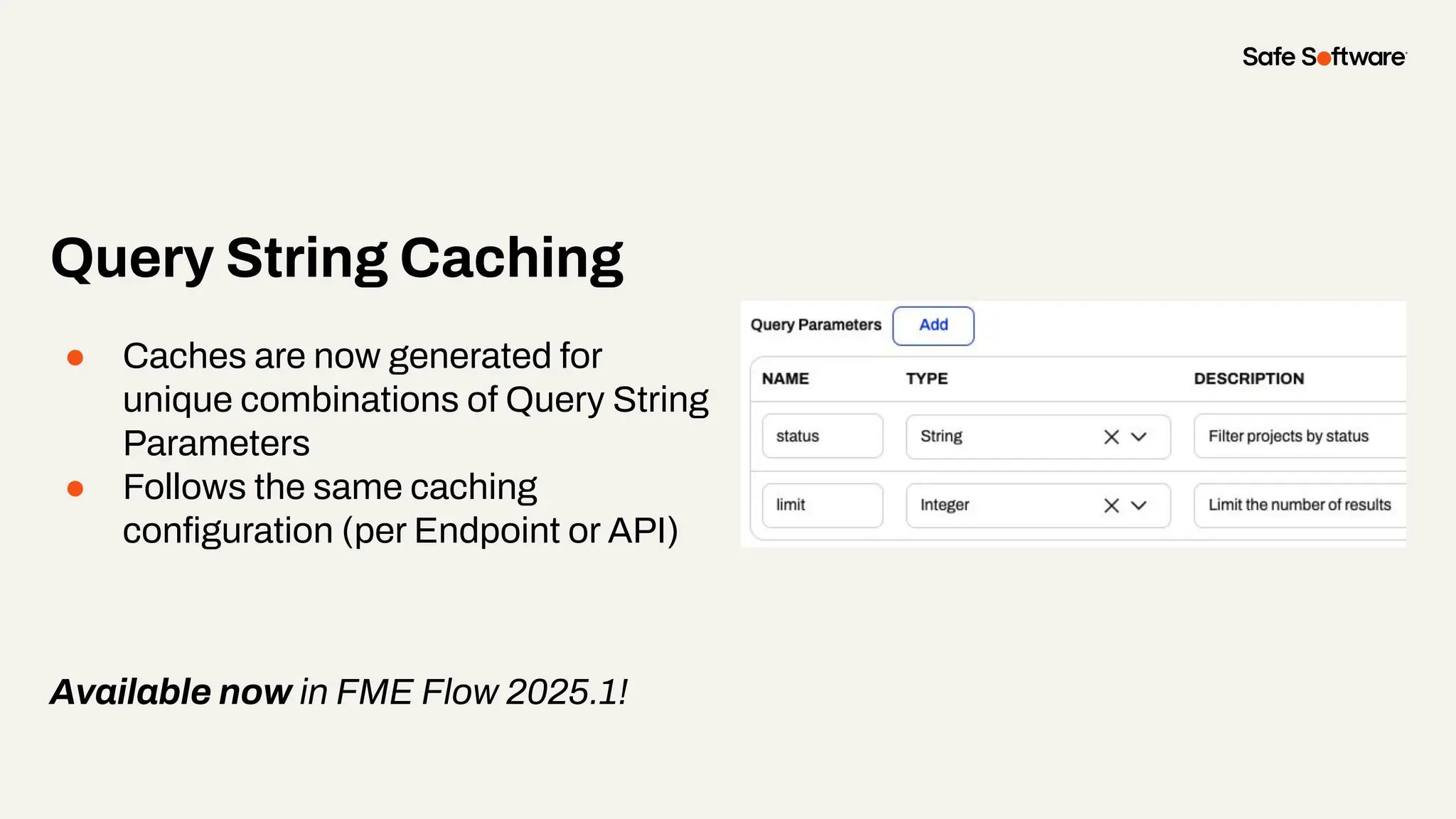 Query String Caching
● Caches are now generated for
unique combinations of Query String
Parameters
● Follows the same caching
conﬁguration (per Endpoint or API)
Available now in FME Flow 2025.1!
 