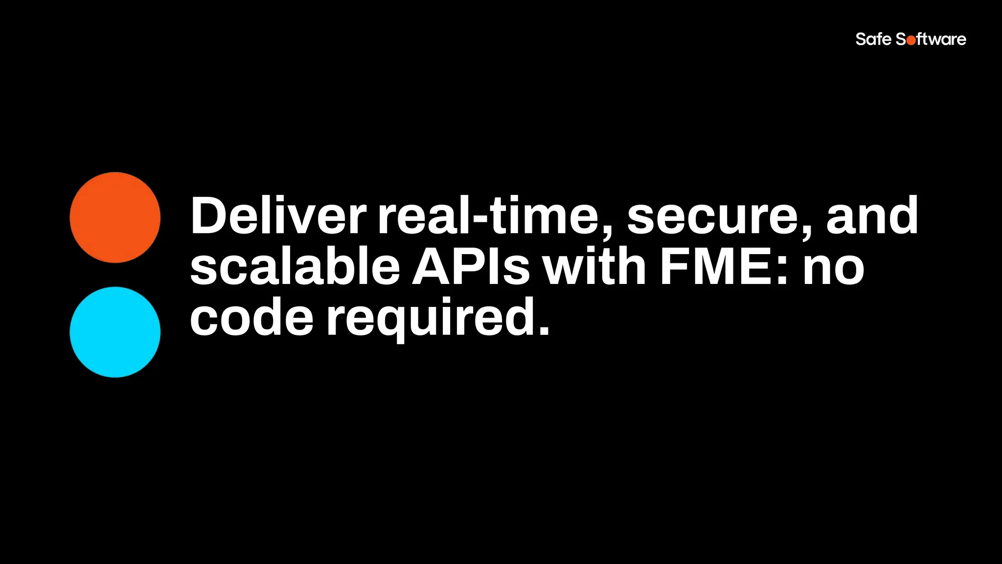 Deliver real-time, secure, and
scalable APIs with FME: no
code required.
 