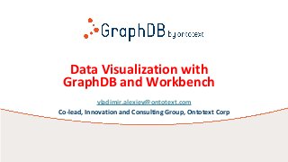 Data Visualization with
GraphDB and Workbench
vladimir.alexiev@ontotext.com
Co-lead, Innovation and Consulting Group, Ontotext Corp
 