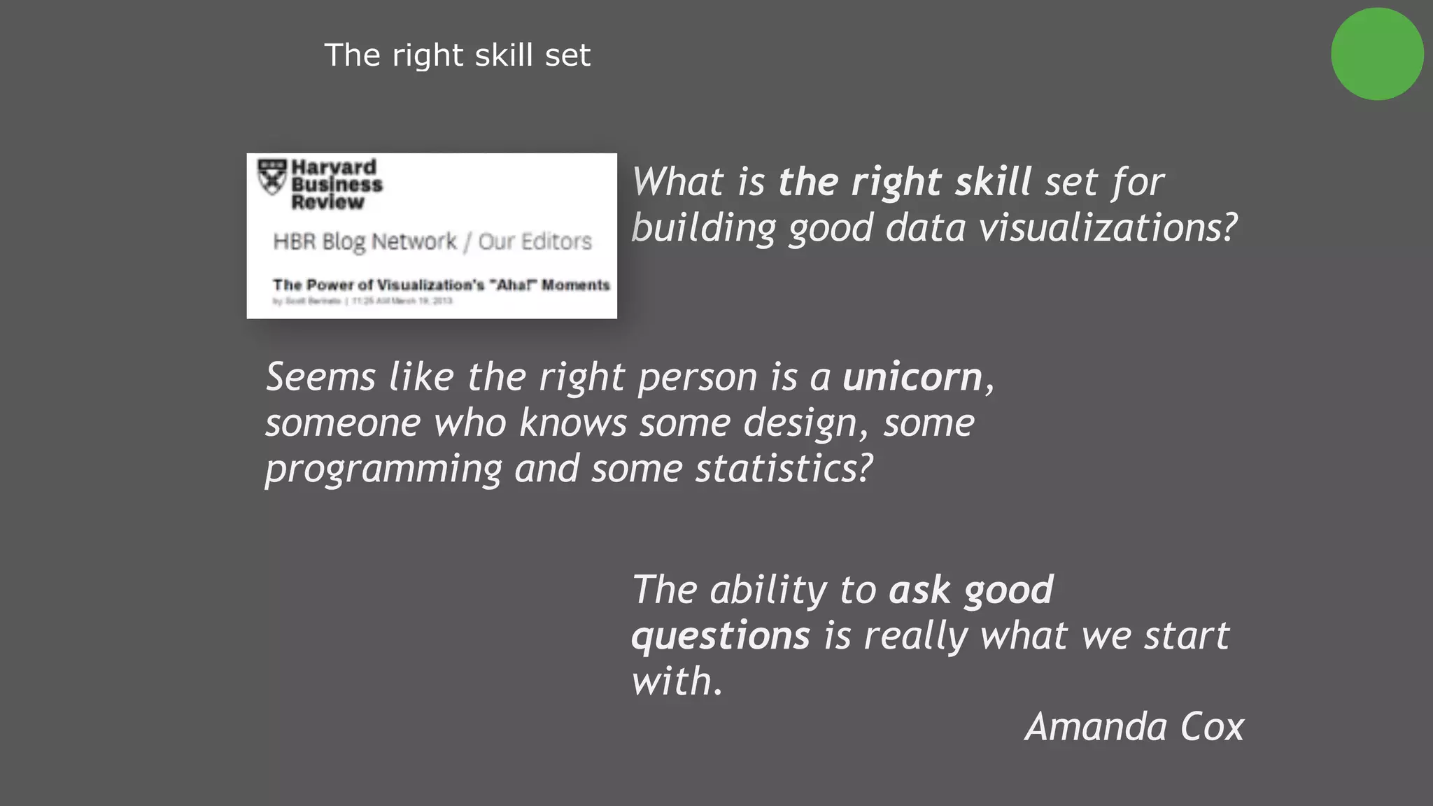 What is the right skill set for
building good data visualizations?
The ability to ask good
questions is really what we start
with.
Amanda Cox
The right skill set
Seems like the right person is a unicorn,
someone who knows some design, some
programming and some statistics?
 