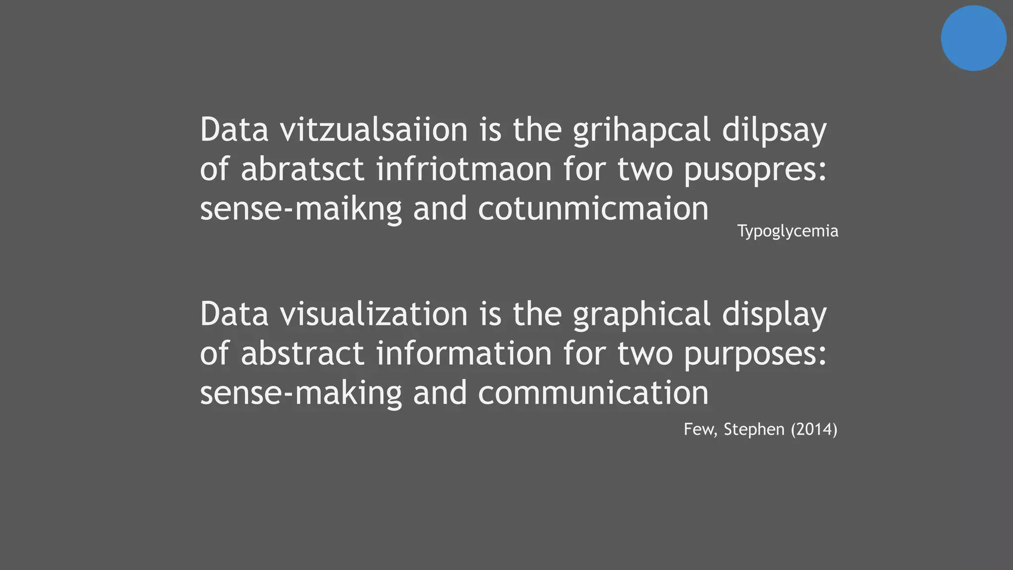 Data visualization is the graphical display
of abstract information for two purposes:
sense-making and communication
Few, Stephen (2014)
Data vitzualsaiion is the grihapcal dilpsay
of abratsct infriotmaon for two pusopres:
sense-maikng and cotunmicmaion
Typoglycemia
 