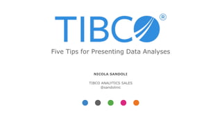 NICOLA SANDOLI
TIBCO ANALYTICS SALES
@sandolinic
Five Tips for Presenting Data Analyses
 