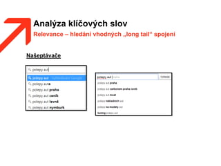 Analýza klíčových slov
Relevance – hledání vhodných „long tail“ spojení
Našeptávače
 