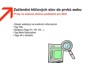 Začlenění klíčových slov do prvků webu
Prvky na webové stránce podstatné pro SEO
• Obsah založený na kvalitních informacích
• Tag Title
• Nadpisy (Tagy H1, H2, H3…)
• Tag Meta Description
• Tagy alt u obrázků
 