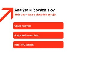 Analýza klíčových slov
Sběr dat – data z vlastních zdrojů
Google Analytics
Google Webmaster Tools
Data z PPC kampaní
 