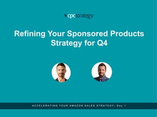 Refining Your Sponsored Products
Strategy for Q4
A C C E L E R A T I N G Y O U R A M A Z O N S A L E S S T R A T E G Y - D a y 1
 