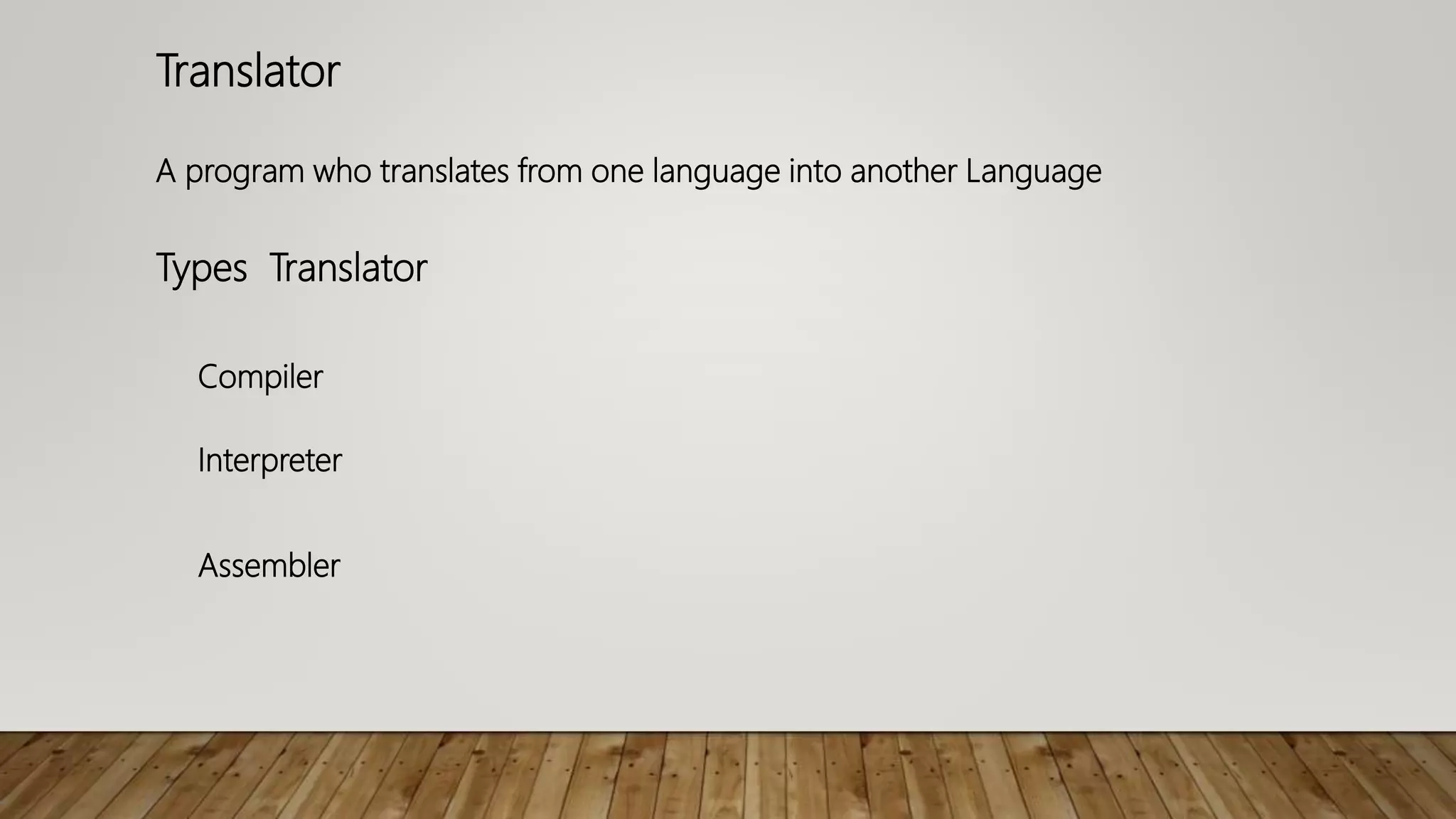Translator
A program who translates from one language into another Language
Types Translator
Compiler
Interpreter
Assembler
 