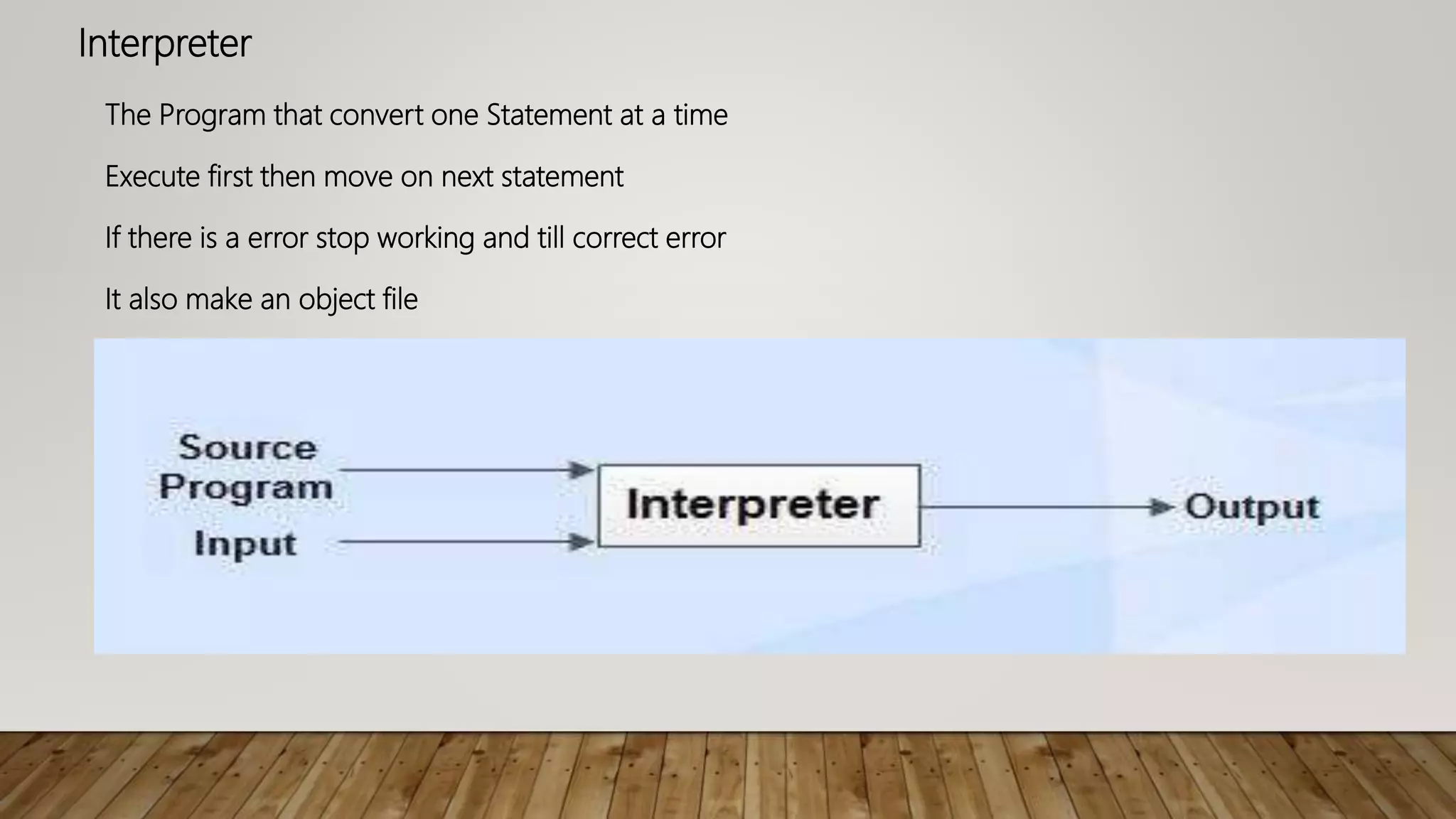 Interpreter
The Program that convert one Statement at a time
If there is a error stop working and till correct error
Execute first then move on next statement
It also make an object file
 