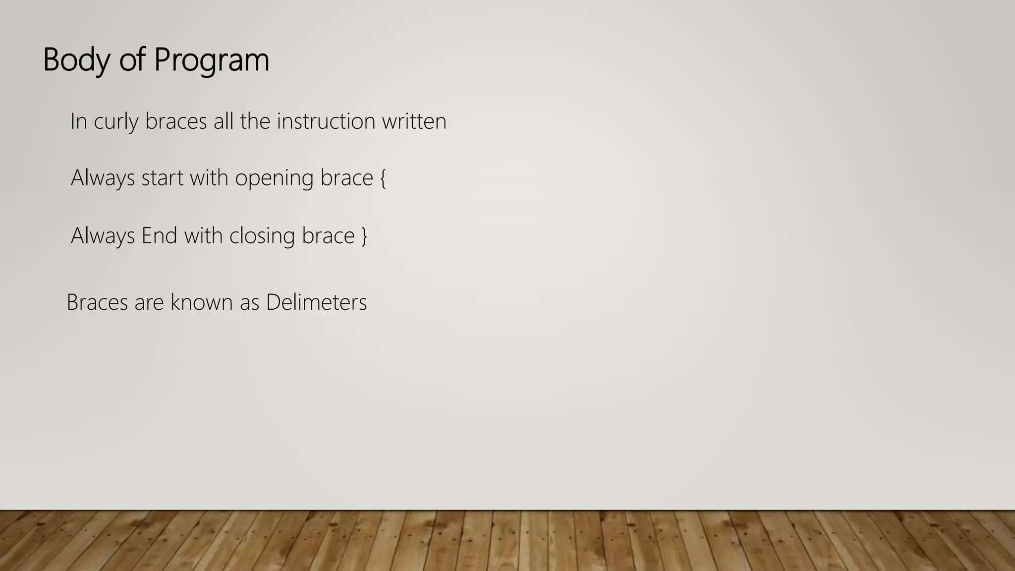Body of Program
In curly braces all the instruction written
Always start with opening brace {
Always End with closing brace }
Braces are known as Delimeters
 