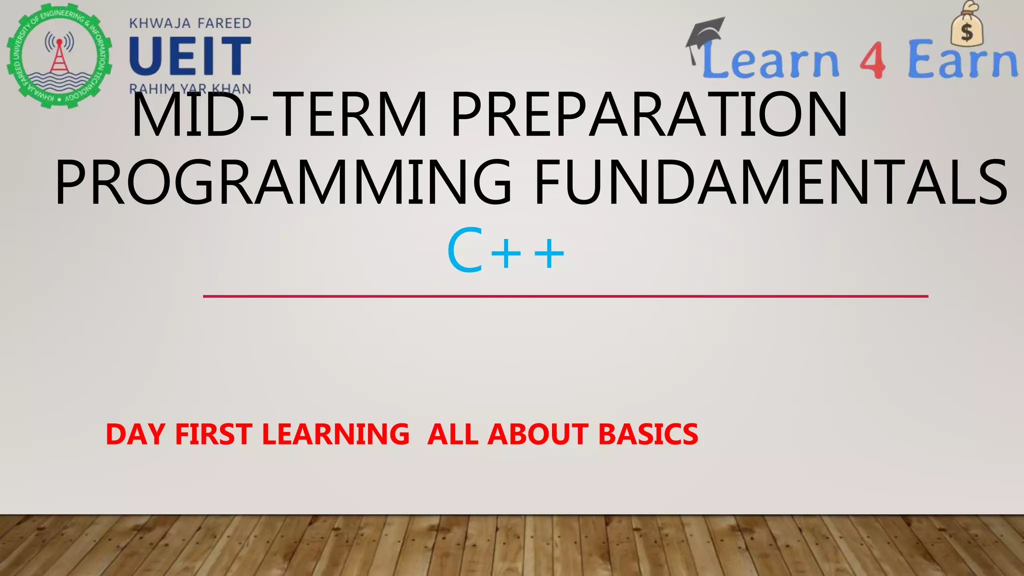 MID-TERM PREPARATION
PROGRAMMING FUNDAMENTALS
C++
DAY FIRST LEARNING ALL ABOUT BASICS
 