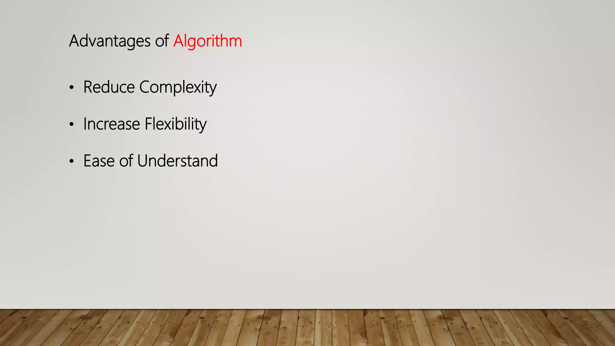 Advantages of Algorithm
• Reduce Complexity
• Increase Flexibility
• Ease of Understand
 