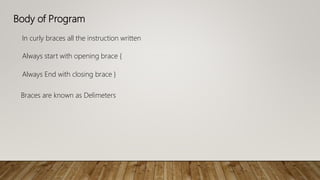 Body of Program
In curly braces all the instruction written
Always start with opening brace {
Always End with closing brace }
Braces are known as Delimeters
 
