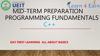 MID-TERM PREPARATION
PROGRAMMING FUNDAMENTALS
C++
DAY FIRST LEARNING ALL ABOUT BASICS
 