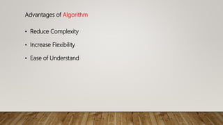 Advantages of Algorithm
• Reduce Complexity
• Increase Flexibility
• Ease of Understand
 