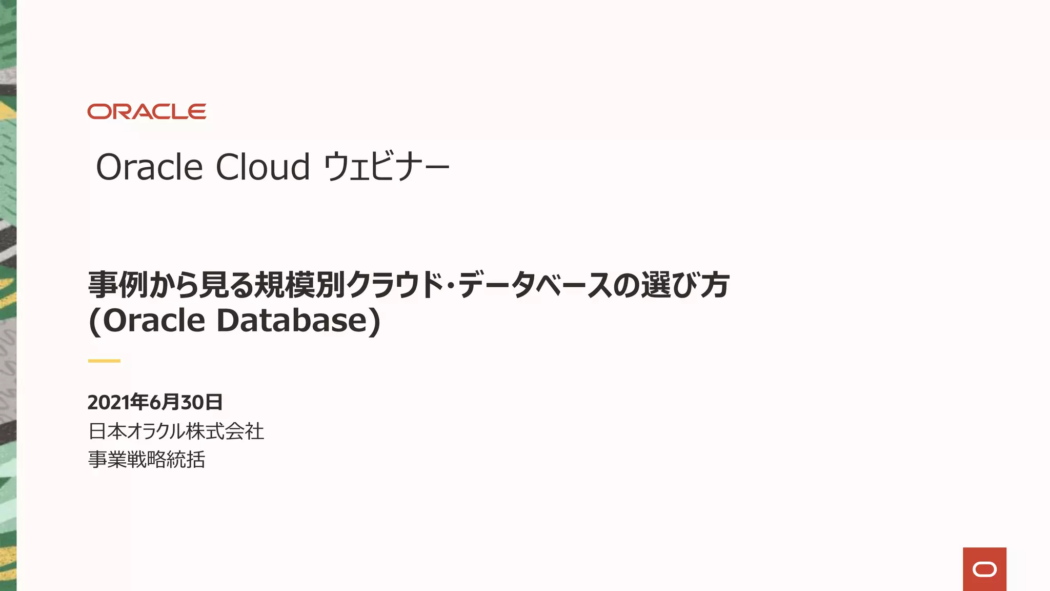 Oracle Cloud ウェビナー 事例から⾒る規模別クラウド・データベースの選び⽅ (Oracle Database) 2021年6⽉30⽇ ⽇本オラクル株式会社 事業戦略統括 