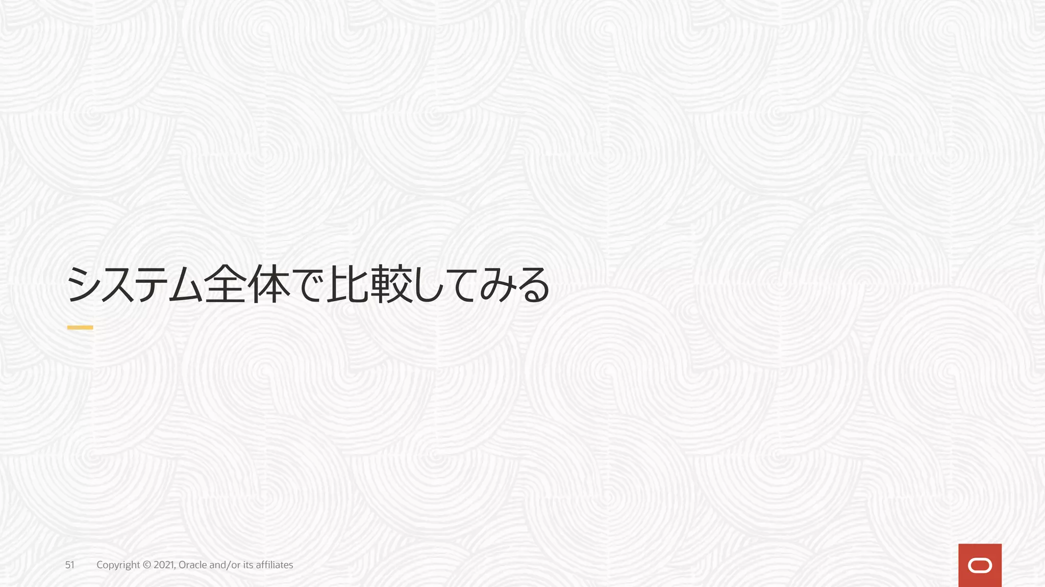 51 システム全体で⽐較してみる Copyright © 2021, Oracle and/or its affiliates 