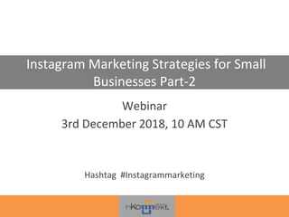 Instagram Marketing Strategies for Small
Businesses Part-2
Webinar
3rd December 2018, 10 AM CST
Hashtag #Instagrammarketing
 