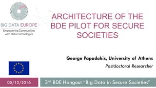 ARCHITECTURE OF THE
BDE PILOT FOR SECURE
SOCIETIES
3rd BDE Hangout “Big Data in Secure Societies”5 Dicember 2016
George Papadakis, University of Athens
Postdoctoral Researcher
 