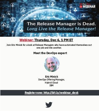 Join Eric Minick for a look at Release Managers who have automated themselves out
one job and into another.
Register now: http://bit.ly/webinar_dec6
Meet the DevOps expert
Webinar: Thursday, Dec 6, 1 PM ET
Eric Minick
DevOps Offering Manager,
Hybrid Cloud
IBM
 