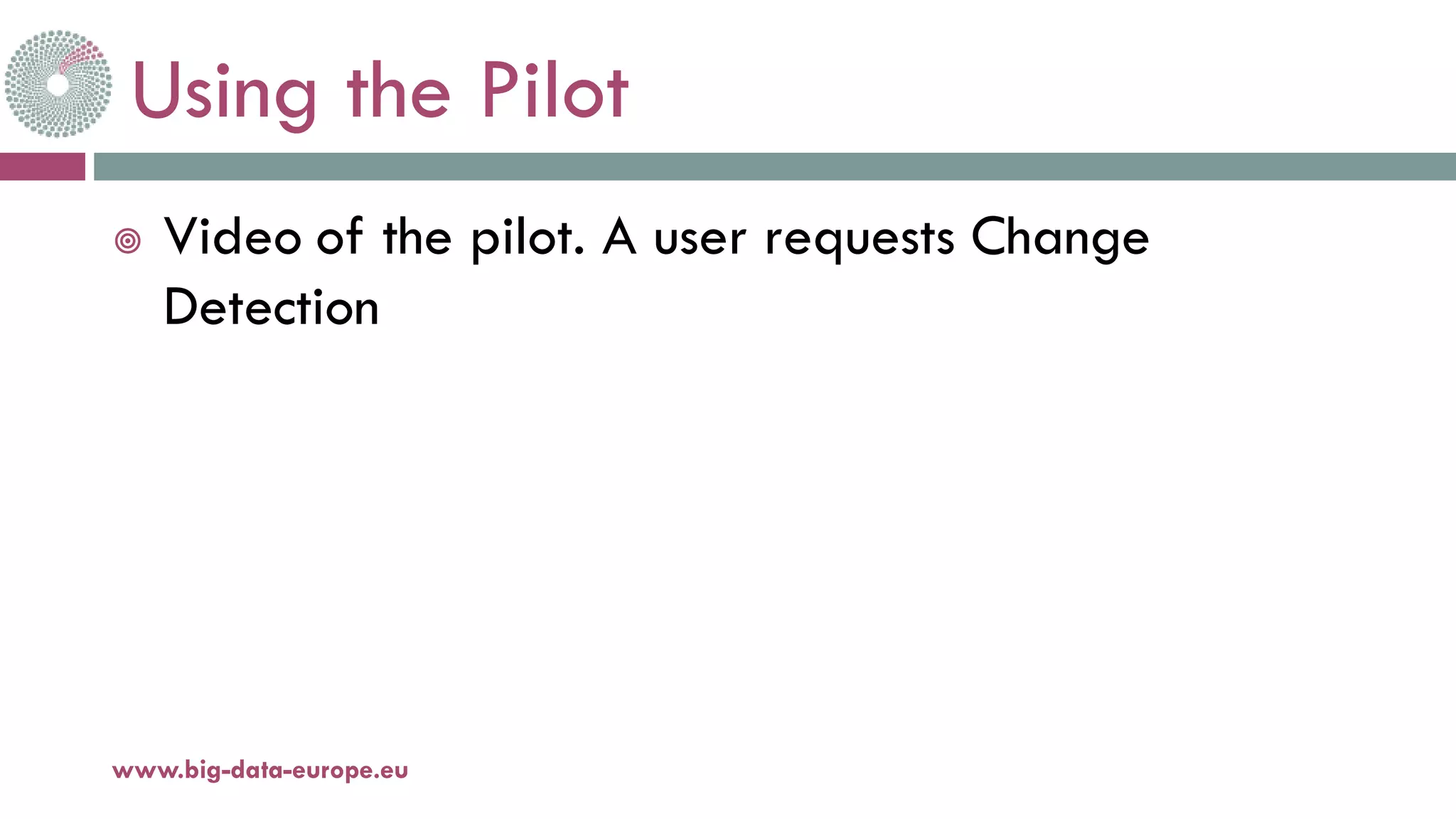 Using the Pilot
 Video of the pilot. A user requests Change
Detection
18-déc.-17www.big-data-europe.eu
 