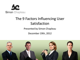 The 9 Factors Influencing User
         Satisfaction
     Presented by Simon Chapleau
        December 19th, 2012
 