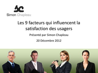 Les 9 facteurs qui influencent la
    satisfaction des usagers
      Présenté par Simon Chapleau
          20 Décembre 2012
 