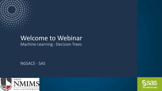 Copyright © SAS Institute Inc. All rights reserved.
Welcome to Webinar
Machine Learning : Decision Trees
NGSACE - SAS
 