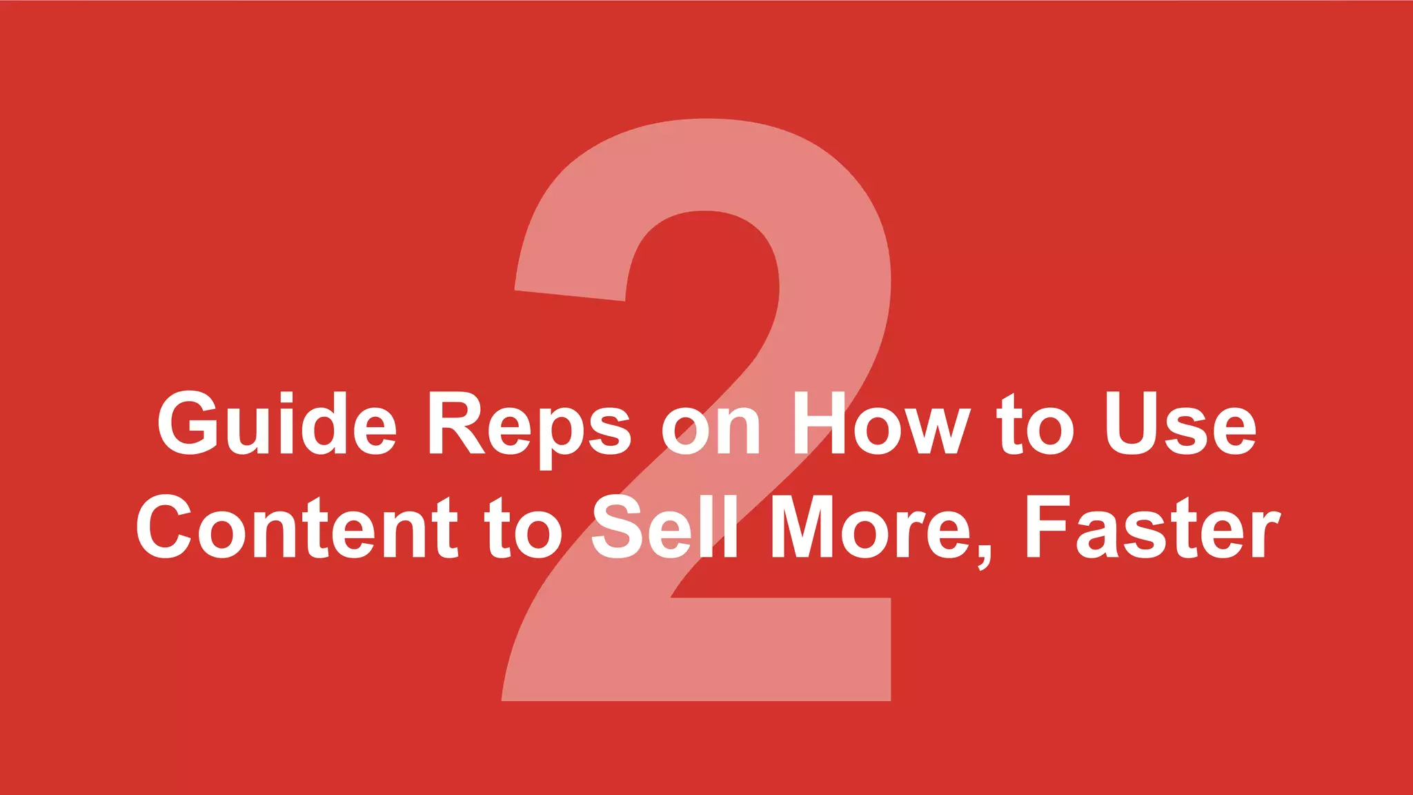 Guide Reps on How to Use
Content to Sell More, Faster
 