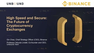 High Speed and Secure:
The Future of
Cryptocurrency
Exchanges
Gin Chao, Chief Strategy Officer (CSO), Binance
Professor Yehuda Lindell, Co-founder and CEO,
Unbound Tech
 