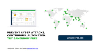 For inquiries, contact us at: Email: info@secpod.com
WWW.SECPOD.COM
PREVENT CYBER ATTACKS.
CONTINUOUS. AUTOMATED.
TRY SANERNOW FREE
 