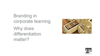 Branding in
corporate learning
Why does
differentiation
matter?
 