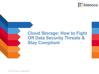 © 2016 Blancco Oy Ltd. All Rights Reserved.
Cloud Storage: How to Fight
Off Data Security Threats &
Stay Compliant
 
