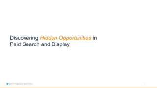 1
Discovering Hidden Opportunities in
Paid Search and Display
@SimilarWeb@Optmyzr @SiliconVallaevs
 
