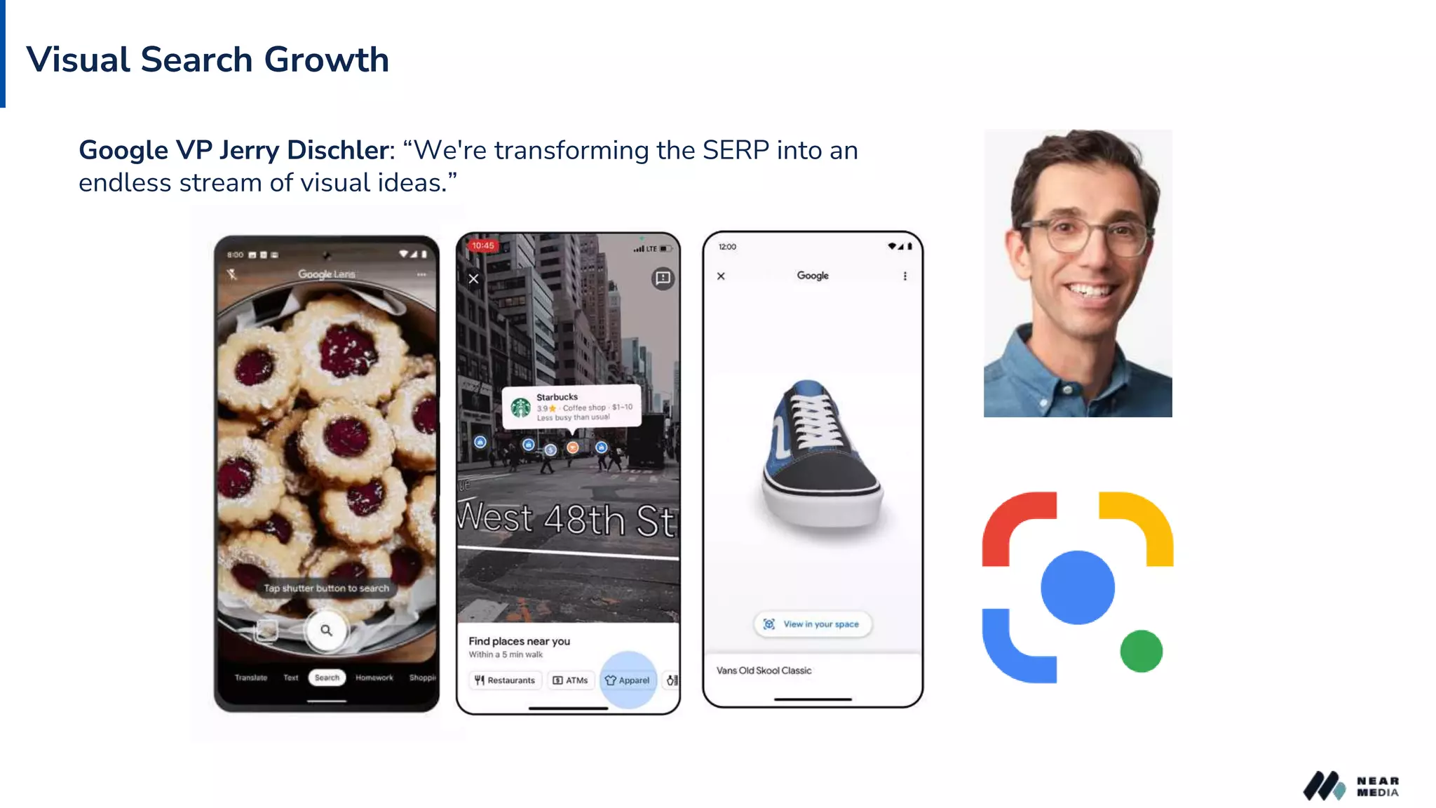 Visual Search Growth
Google VP Jerry Dischler: “We're transforming the SERP into an
endless stream of visual ideas.”
 