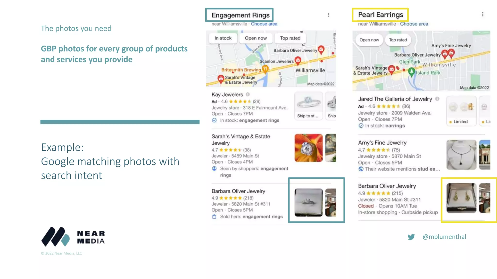© 2022 Near Media, LLC
@mblumenthal
Example:
Google matching photos with
search intent
The photos you need
GBP photos for every group of products
and services you provide
 